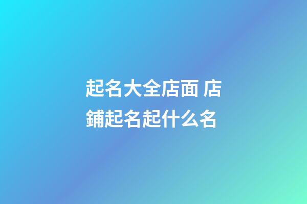 起名大全店面 店鋪起名起什么名